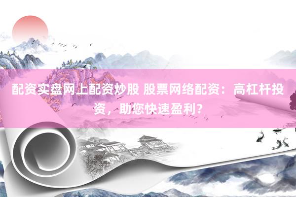 配资实盘网上配资炒股 股票网络配资：高杠杆投资，助您快速盈利？
