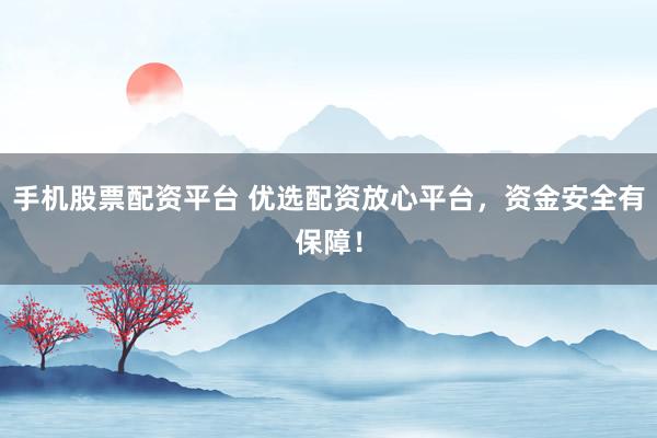 手机股票配资平台 优选配资放心平台，资金安全有保障！