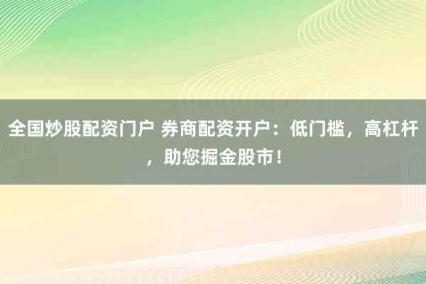 全国炒股配资门户 券商配资开户：低门槛，高杠杆，助您掘金股市！