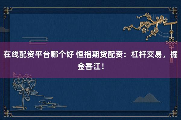 在线配资平台哪个好 恒指期货配资：杠杆交易，掘金香江！