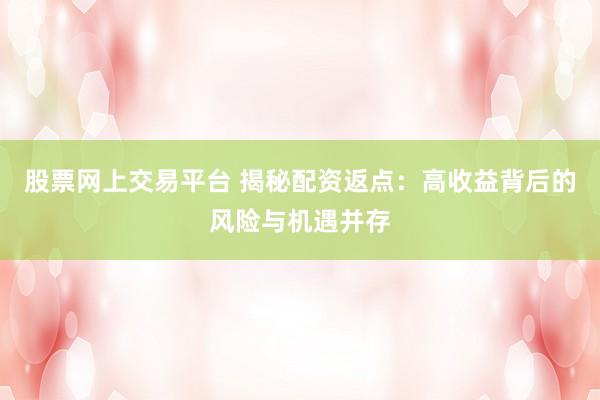 股票网上交易平台 揭秘配资返点：高收益背后的风险与机遇并存