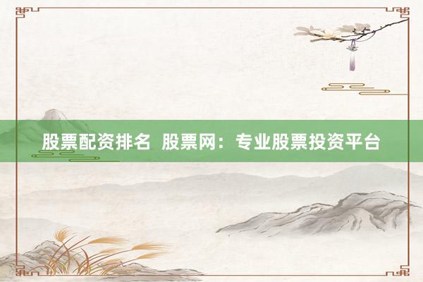 股票配资排名  股票网：专业股票投资平台