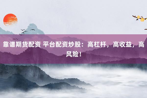 靠谱期货配资 平台配资炒股：高杠杆，高收益，高风险！