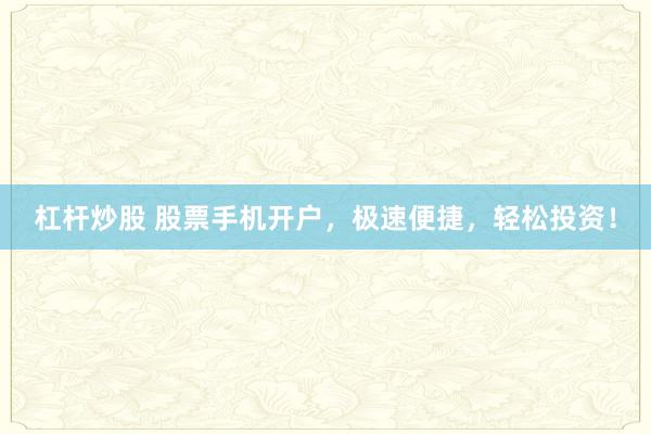 杠杆炒股 股票手机开户，极速便捷，轻松投资！