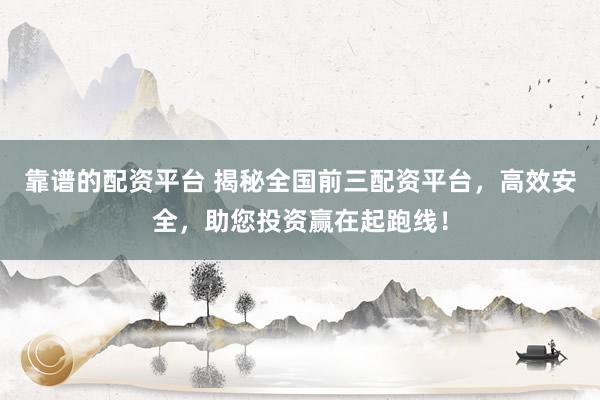 靠谱的配资平台 揭秘全国前三配资平台，高效安全，助您投资赢在起跑线！