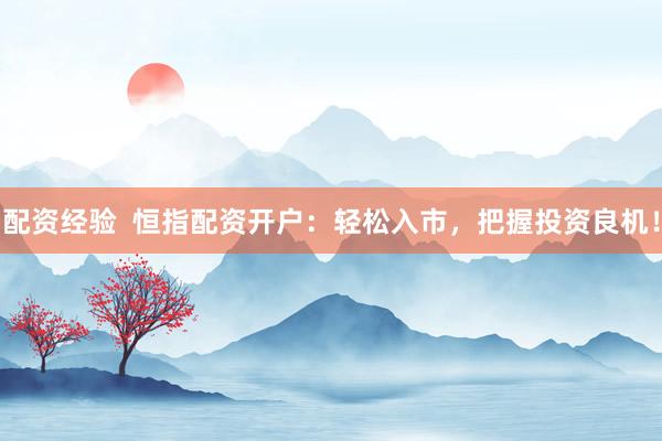 配资经验  恒指配资开户：轻松入市，把握投资良机！