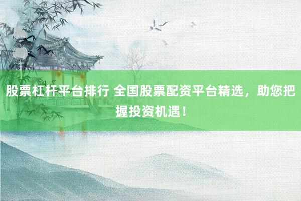 股票杠杆平台排行 全国股票配资平台精选，助您把握投资机遇！