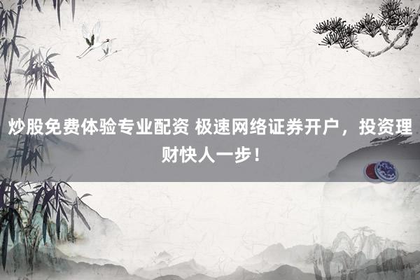 炒股免费体验专业配资 极速网络证券开户，投资理财快人一步！
