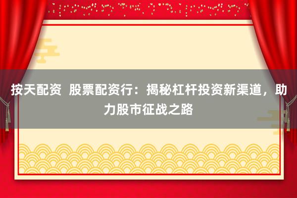 按天配资  股票配资行：揭秘杠杆投资新渠道，助力股市征战之路