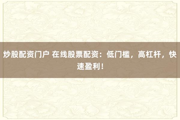 炒股配资门户 在线股票配资：低门槛，高杠杆，快速盈利！