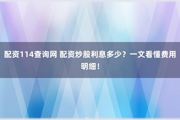 配资114查询网 配资炒股利息多少？一文看懂费用明细！