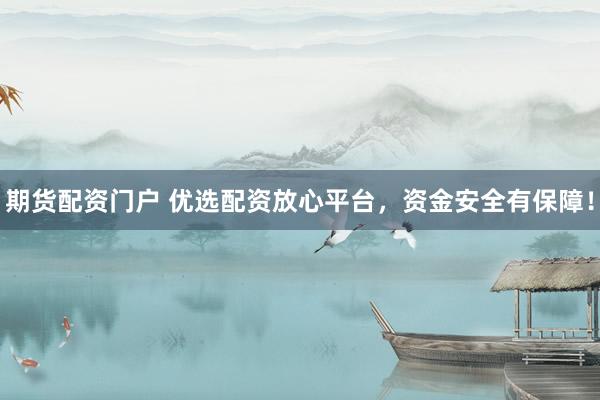 期货配资门户 优选配资放心平台，资金安全有保障！