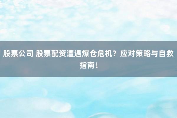 股票公司 股票配资遭遇爆仓危机？应对策略与自救指南！