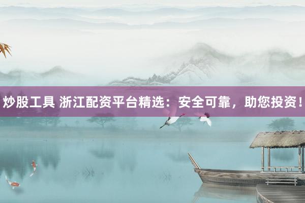 炒股工具 浙江配资平台精选：安全可靠，助您投资！