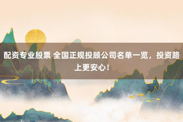 配资专业股票 全国正规投顾公司名单一览，投资路上更安心！