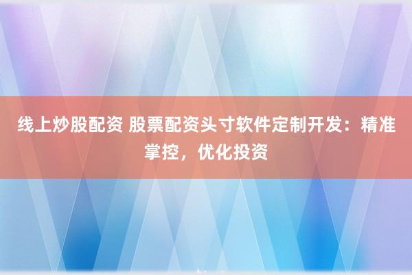 线上炒股配资 股票配资头寸软件定制开发：精准掌控，优化投资