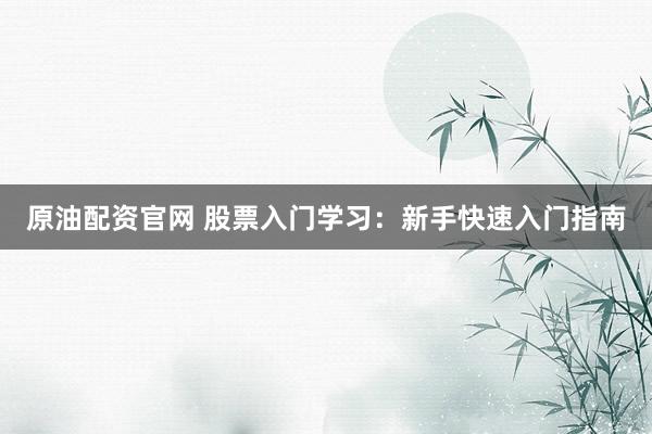 原油配资官网 股票入门学习：新手快速入门指南