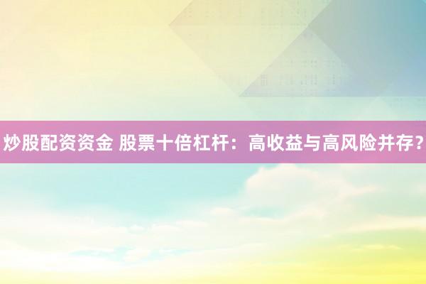 炒股配资资金 股票十倍杠杆：高收益与高风险并存？