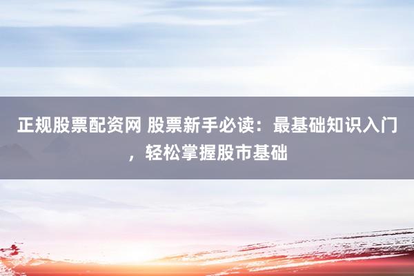 正规股票配资网 股票新手必读：最基础知识入门，轻松掌握股市基础