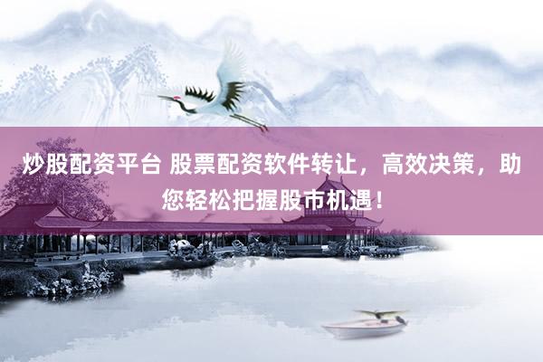炒股配资平台 股票配资软件转让，高效决策，助您轻松把握股市机遇！