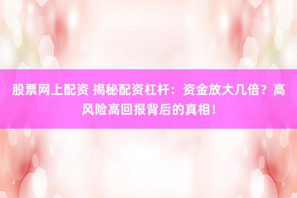 股票网上配资 揭秘配资杠杆：资金放大几倍？高风险高回报背后的真相！