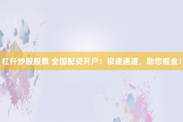 杠杆炒股股票 全国配资开户：极速通道，助您掘金！