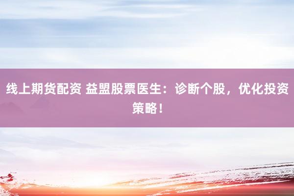 线上期货配资 益盟股票医生：诊断个股，优化投资策略！