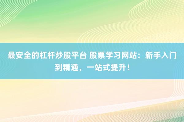 最安全的杠杆炒股平台 股票学习网站：新手入门到精通，一站式提升！