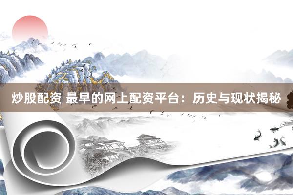 炒股配资 最早的网上配资平台：历史与现状揭秘