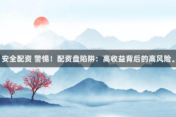 安全配资 警惕！配资盘陷阱：高收益背后的高风险。