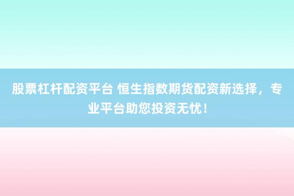 股票杠杆配资平台 恒生指数期货配资新选择，专业平台助您投资无忧！