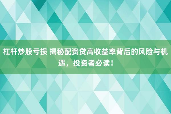 杠杆炒股亏损 揭秘配资贷高收益率背后的风险与机遇，投资者必读！