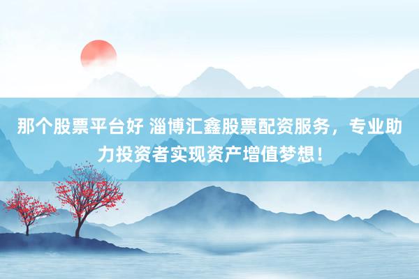 那个股票平台好 淄博汇鑫股票配资服务，专业助力投资者实现资产增值梦想！