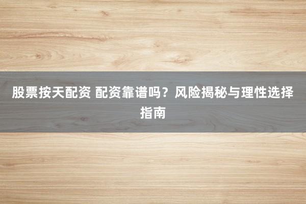 股票按天配资 配资靠谱吗？风险揭秘与理性选择指南