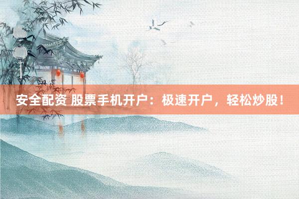 安全配资 股票手机开户:极速开户,轻松炒股!