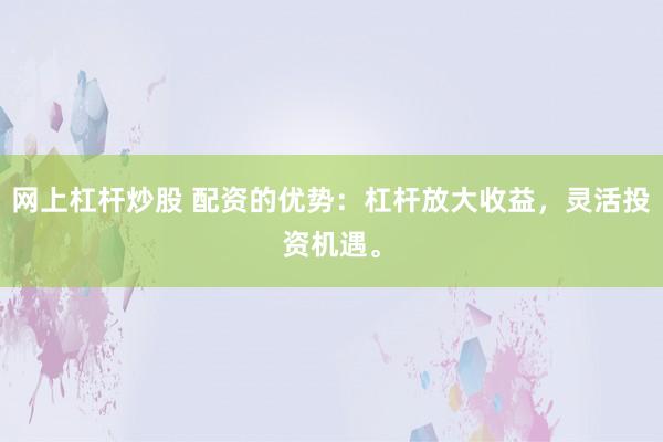 网上杠杆炒股 配资的优势:杠杆放大收益,灵活投资机遇。