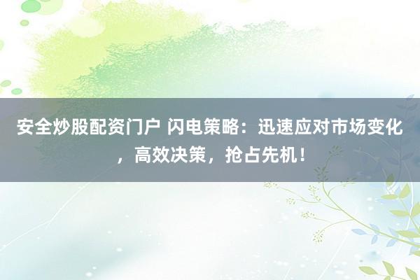 安全炒股配资门户 闪电策略:迅速应对市场变化,高效决策,抢占先机!