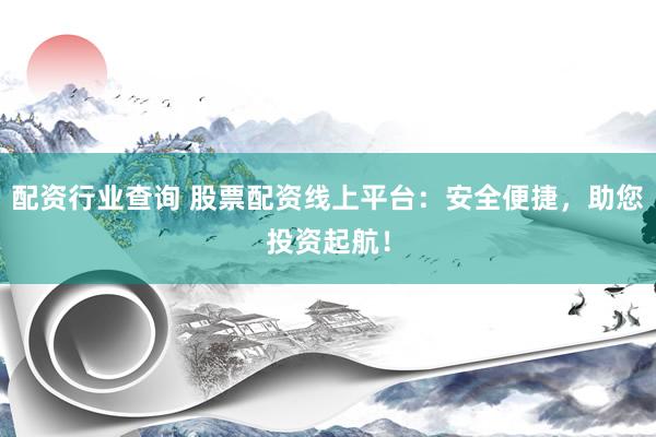 配资行业查询 股票配资线上平台:安全便捷,助您投资起航!