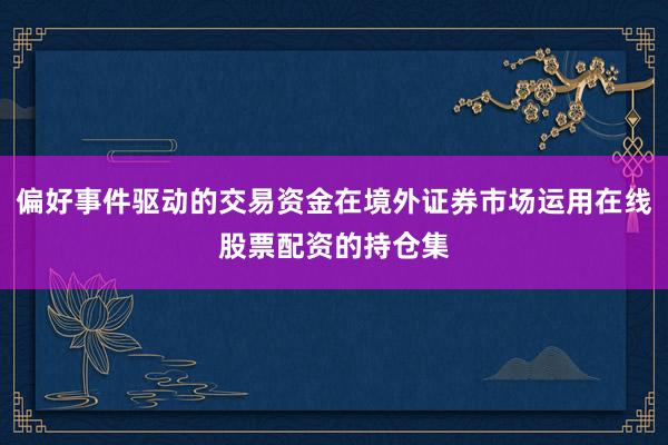 偏好事件驱动的交易资金在境外证券市场运用在线股票配资的持仓集