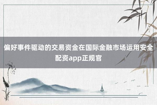 偏好事件驱动的交易资金在国际金融市场运用安全配资app正规官