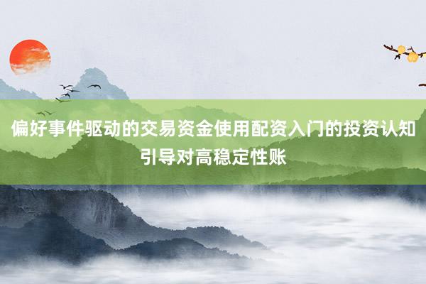 偏好事件驱动的交易资金使用配资入门的投资认知引导对高稳定性账