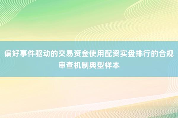 偏好事件驱动的交易资金使用配资实盘排行的合规审查机制典型样本
