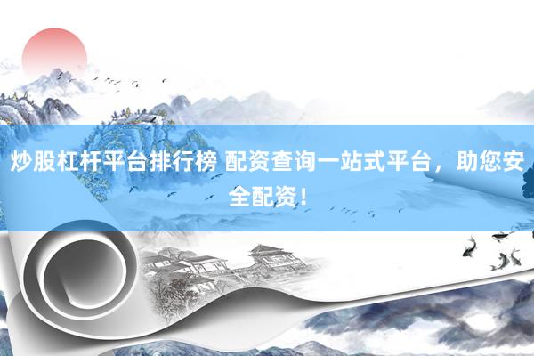 炒股杠杆平台排行榜 配资查询一站式平台,助您安全配资!