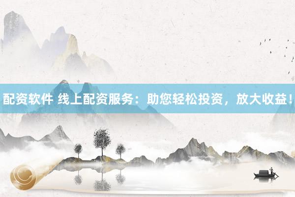 配资软件 线上配资服务：助您轻松投资，放大收益！
