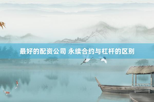 最好的配资公司 永续合约与杠杆的区别