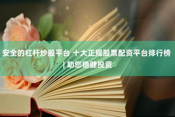 安全的杠杆炒股平台 十大正规股票配资平台排行榜 | 助您稳健投资