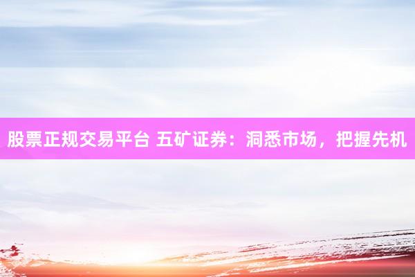 股票正规交易平台 五矿证券：洞悉市场，把握先机