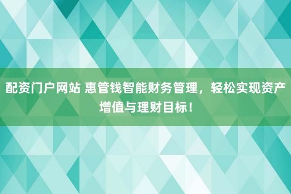配资门户网站 惠管钱智能财务管理,轻松实现资产增值与理财目标!