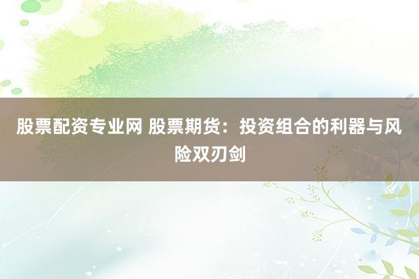 股票配资专业网 股票期货:投资组合的利器与风险双刃剑