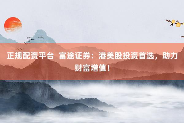 正规配资平台  富途证券：港美股投资首选，助力财富增值！